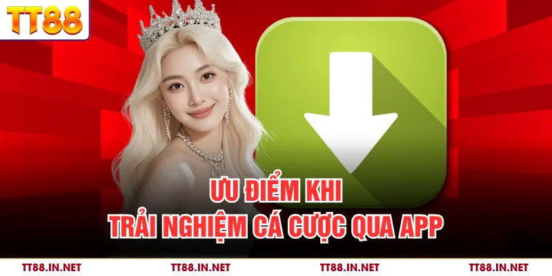 Ưu điểm khi trải nghiệm cá cược qua app